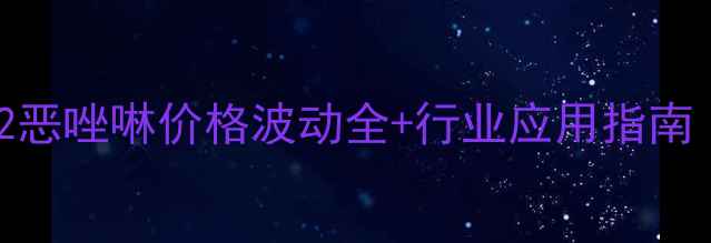 图片 🌟最新报价！2甲基2恶唑啉价格波动全+行业应用指南（附采购避坑攻略）.jpg