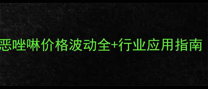图片 🌟最新报价！2甲基2恶唑啉价格波动全+行业应用指南（附采购避坑攻略）2.jpg