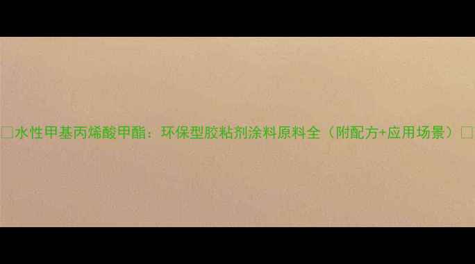 图片 🌟水性甲基丙烯酸甲酯：环保型胶粘剂涂料原料全（附配方+应用场景）🌟.jpg