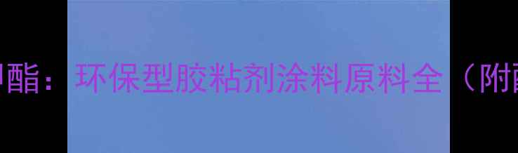 图片 🌟水性甲基丙烯酸甲酯：环保型胶粘剂涂料原料全（附配方+应用场景）🌟1.jpg