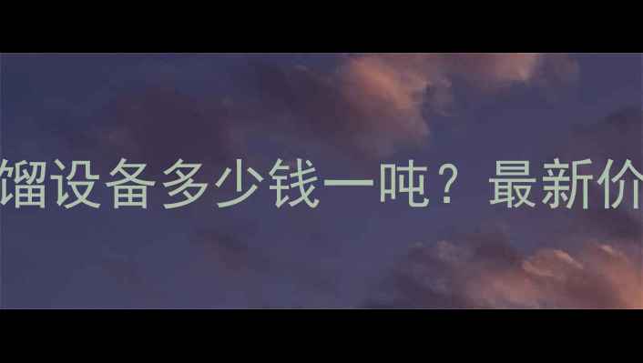 图片 🌟浙江超重力精馏设备多少钱一吨？最新价格+选型指南🌟1.jpg