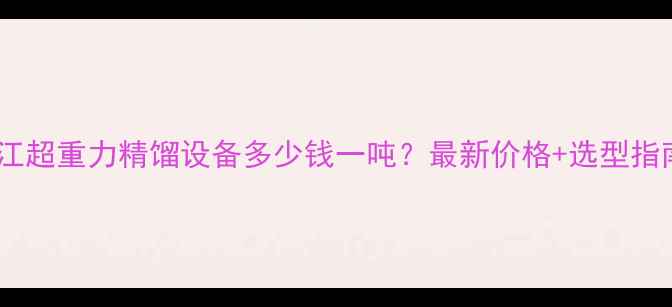 图片 🌟浙江超重力精馏设备多少钱一吨？最新价格+选型指南🌟2.jpg