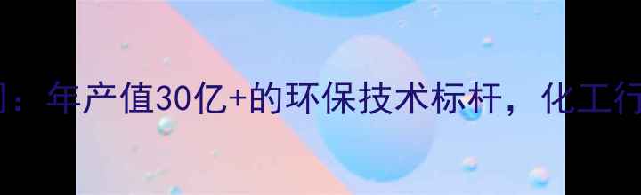 图片 🌟焦作开元化工公司：年产值30亿+的环保技术标杆，化工行业如何绿色转型🌱1.jpg
