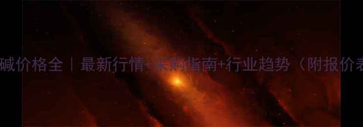 图片 🌟片碱价格全｜最新行情+采购指南+行业趋势（附报价表）1.jpg