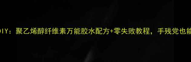 图片 🌟环保胶水DIY：聚乙烯醇纤维素万能胶水配方+零失败教程，手残党也能轻松搞定！.jpg