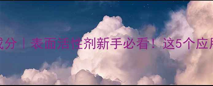 图片 🌟甲基硬脂酰基牛磺酸钠成分｜表面活性剂新手必看！这5个应用场景让你秒变行业达人🌟.jpg