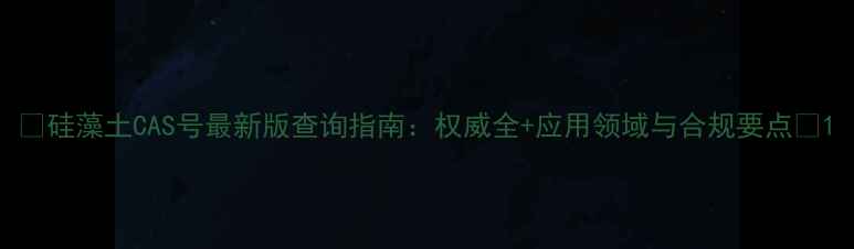 图片 🌟硅藻土CAS号最新版查询指南：权威全+应用领域与合规要点🌟1.jpg
