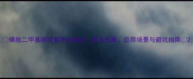 图片 🌟磺胺二甲基嘧啶紫外检测全：波长选择、应用场景与避坑指南🌟2.jpg