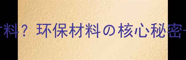 图片 🌟聚丙烯是什么材料？环保材料の核心秘密+超全选购指南🌟2.jpg