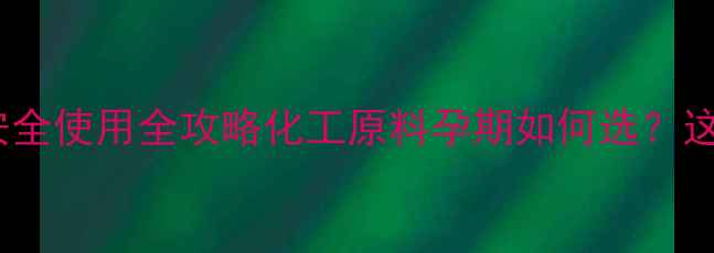 图片 🌟聚六甲基双胍孕妇安全使用全攻略化工原料孕期如何选？这份保胎指南请收好！2.jpg