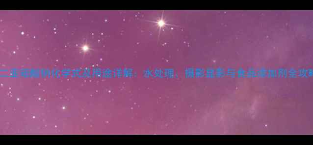 图片 🌟连二亚硫酸钠化学式及用途详解：水处理、摄影显影与食品添加剂全攻略💡2.jpg