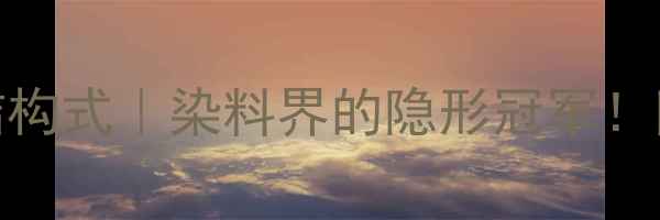 图片 🌟酸性黑188号结构式｜染料界的隐形冠军！附详细应用指南1.jpg