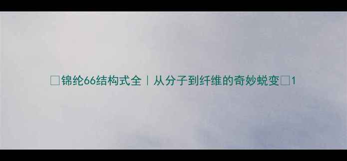 图片 🌟锦纶66结构式全｜从分子到纤维的奇妙蜕变🌟1.jpg