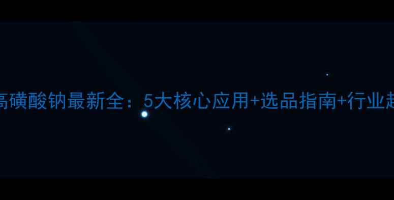 图片 🌟高磺酸钠最新全：5大核心应用+选品指南+行业趋势.jpg