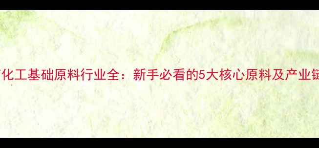 图片 🌱农药化工基础原料行业全：新手必看的5大核心原料及产业链图谱1.jpg