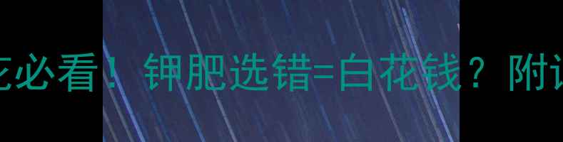图片 🌱硫酸钾vs硝酸钾：种菜养花必看！钾肥选错=白花钱？附详细对比+使用攻略（附图）2.jpg