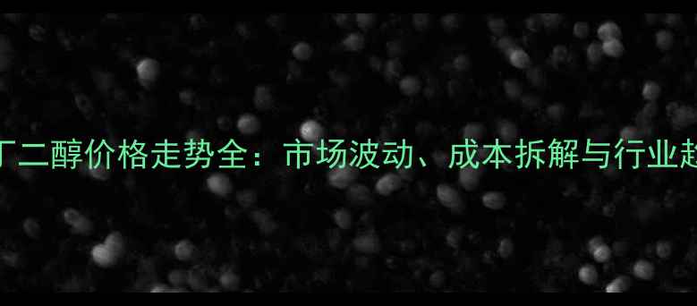 图片 💡丁二醇价格走势全：市场波动、成本拆解与行业趋势.jpg