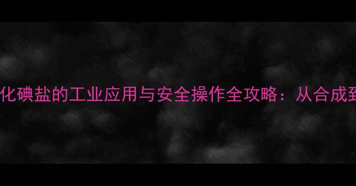 图片 💡二苯基氯化碘盐的工业应用与安全操作全攻略：从合成到失效处理2.jpg