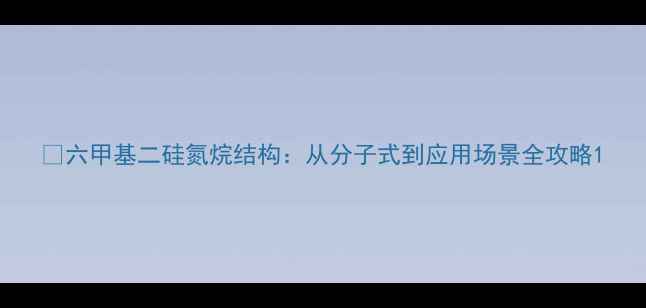 图片 💡六甲基二硅氮烷结构：从分子式到应用场景全攻略1.jpg