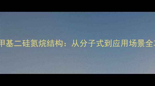 图片 💡六甲基二硅氮烷结构：从分子式到应用场景全攻略2.jpg