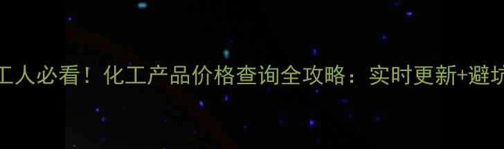 图片 💡化工人必看！化工产品价格查询全攻略：实时更新+避坑指南.jpg