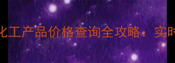 图片 💡化工人必看！化工产品价格查询全攻略：实时更新+避坑指南2.jpg