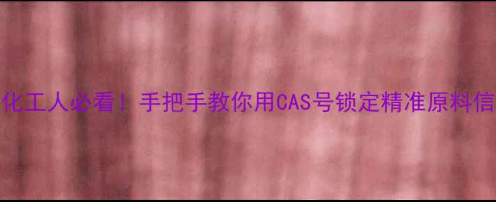 图片 💡化工人必看！手把手教你用CAS号锁定精准原料信息.jpg