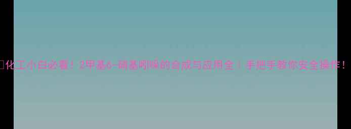 图片 💡化工小白必看！2甲基6-硝基吲哚的合成与应用全｜手把手教你安全操作！2.jpg