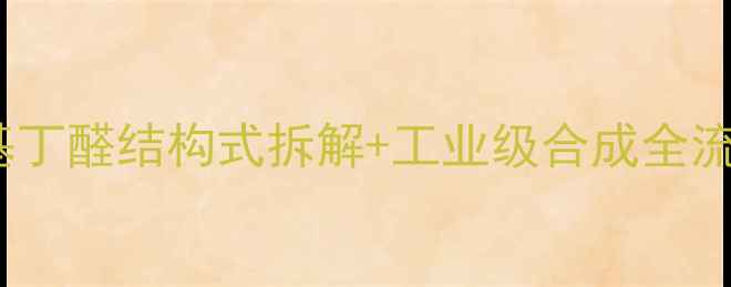 图片 💡化工小白必看！4苯基丁醛结构式拆解+工业级合成全流程（文末送操作手册）.jpg