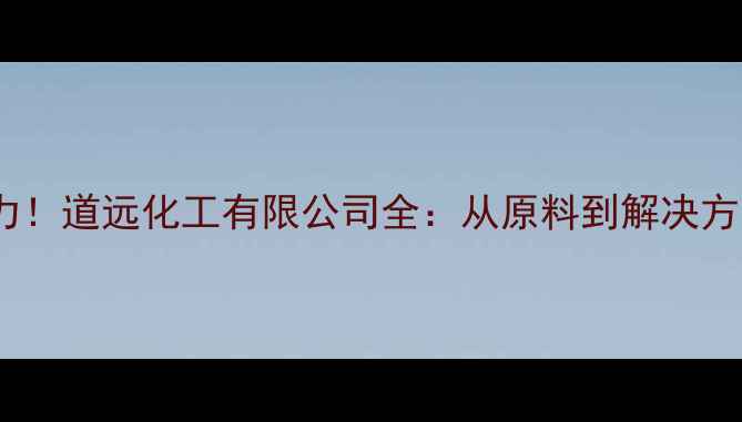图片 💡化工行业新势力！道远化工有限公司全：从原料到解决方案的一站式专家1.jpg