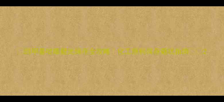 图片 💡四甲基吡嗪避光储存全攻略｜化工原料保存避坑指南⚠️2.jpg