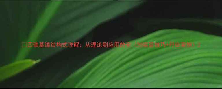 图片 💡四碳基镍结构式详解：从理论到应用的全（附实验技巧+行业案例）2.jpg