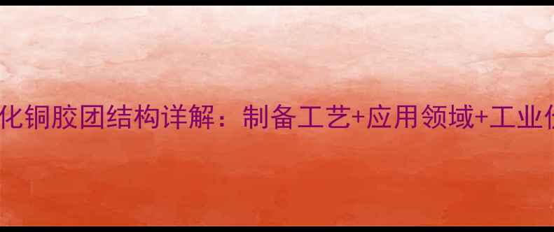 图片 💡氢氧化铜胶团结构详解：制备工艺+应用领域+工业价值全1.jpg