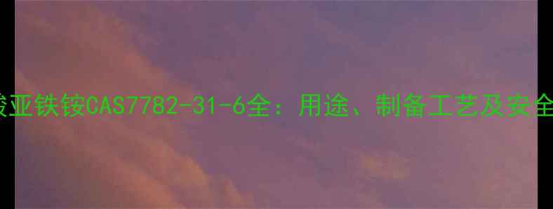 图片 💡磷酸亚铁铵CAS7782-31-6全：用途、制备工艺及安全指南2.jpg