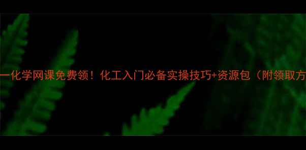 图片 💡高一化学网课免费领！化工入门必备实操技巧+资源包（附领取方式）.jpg