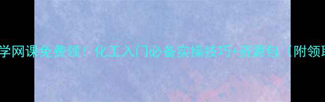 图片 💡高一化学网课免费领！化工入门必备实操技巧+资源包（附领取方式）1.jpg