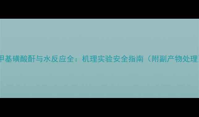 图片 💥甲基磺酸酐与水反应全：机理实验安全指南（附副产物处理）1.jpg