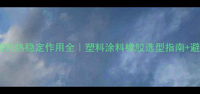 图片 💥硬脂酸钙热稳定作用全｜塑料涂料橡胶选型指南+避坑手册1.jpg