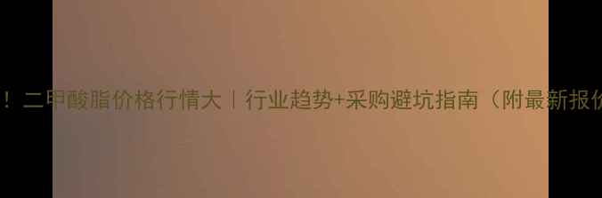 图片 💰必看！二甲酸脂价格行情大｜行业趋势+采购避坑指南（附最新报价表）1.jpg