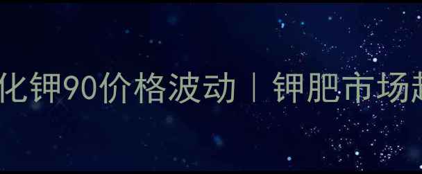 图片 💰盐湖集团氯化钾90价格波动｜钾肥市场趋势+采购攻略.jpg