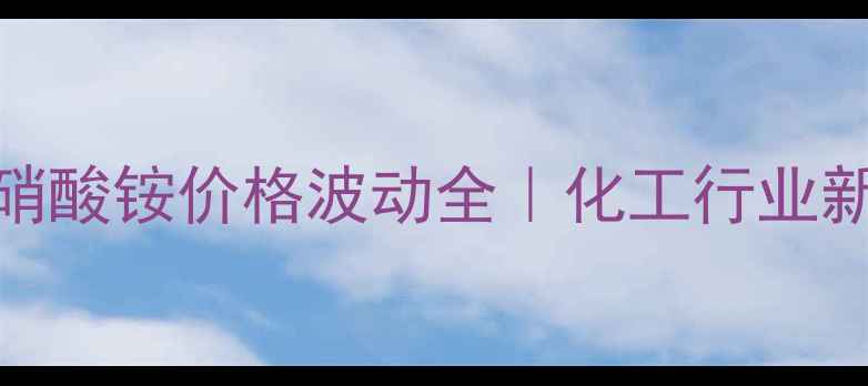 图片 📊双标氮同位素硝酸铵价格波动全｜化工行业新动向及采购指南.jpg