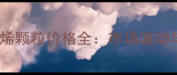 图片 📌5000s聚乙烯颗粒价格全：市场波动与采购指南💰.jpg