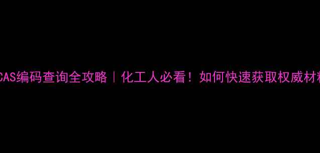 图片 📌色母粒CAS编码查询全攻略｜化工人必看！如何快速获取权威材料编码？1.jpg