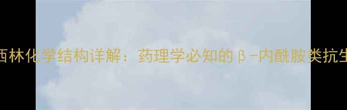 图片 📚哌拉西林化学结构详解：药理学必知的β-内酰胺类抗生素图谱.jpg