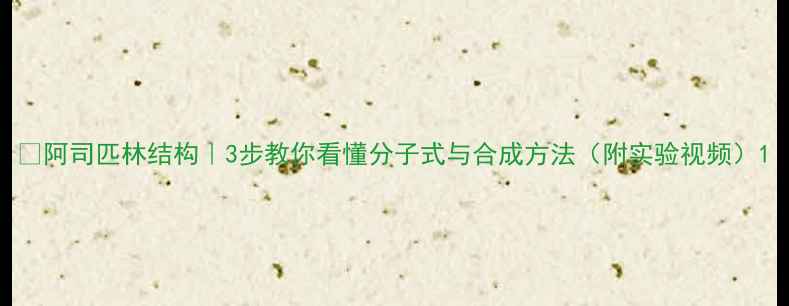 图片 📚阿司匹林结构｜3步教你看懂分子式与合成方法（附实验视频）1.jpg