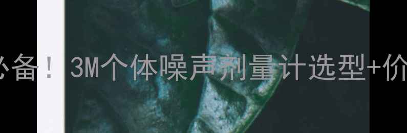 图片 📢化工企业噪声控制必备！3M个体噪声剂量计选型+价格全（附避坑指南）1.jpg