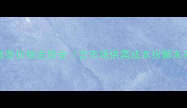 图片 🔍2-甲基萘价格走势全（含市场供需成本拆解未来预测）.jpg