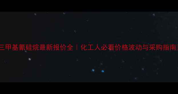 图片 🔍三甲基氰硅烷最新报价全｜化工人必看价格波动与采购指南💰1.jpg