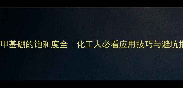 图片 🔍三甲基硼的饱和度全｜化工人必看应用技巧与避坑指南2.jpg