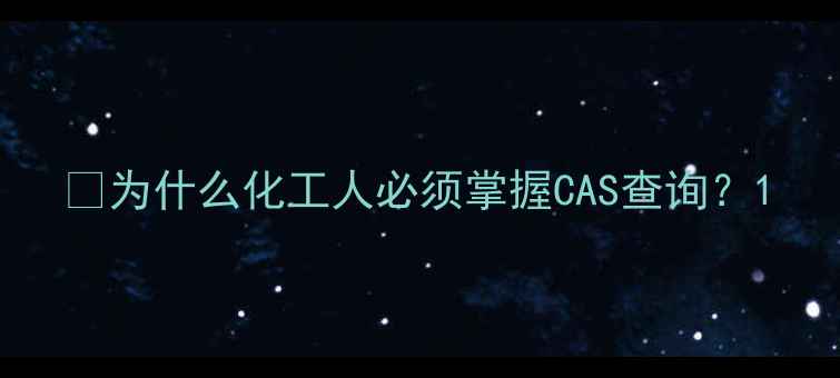 图片 🔍为什么化工人必须掌握CAS查询？1.jpg